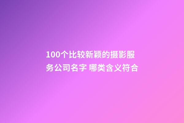 100个比较新颖的摄影服务公司名字 哪类含义符合